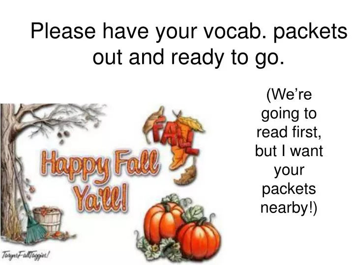 please have your vocab packets out and ready to go