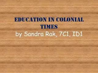 Education in Colonial Times by Sandra Rak , 7C1, ID1
