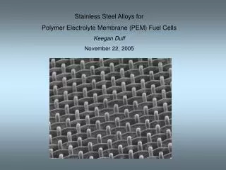 Stainless Steel Alloys for Polymer Electrolyte Membrane (PEM) Fuel Cells Keegan Duff November 22, 2005
