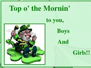 Top o' the Mornin' to you, 			Boys And Girls!!