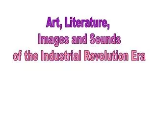 Art, Literature, Images and Sounds of the Industrial Revolution Era
