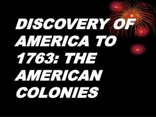 DISCOVERY OF AMERICA TO 1763: THE AMERICAN COLONIES