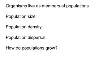 Organisms live as members of populations Population size Population density Population dispersal How do populations grow