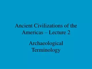 Ancient Civilizations of the Americas – Lecture 2