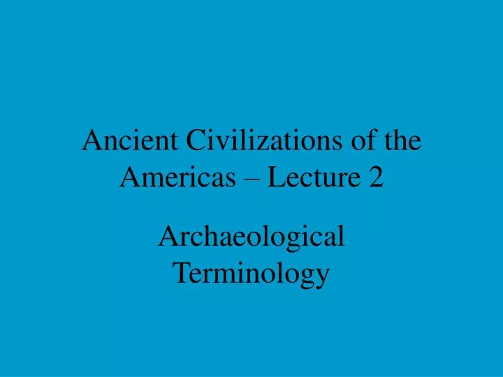 ancient civilizations of the americas lecture 2