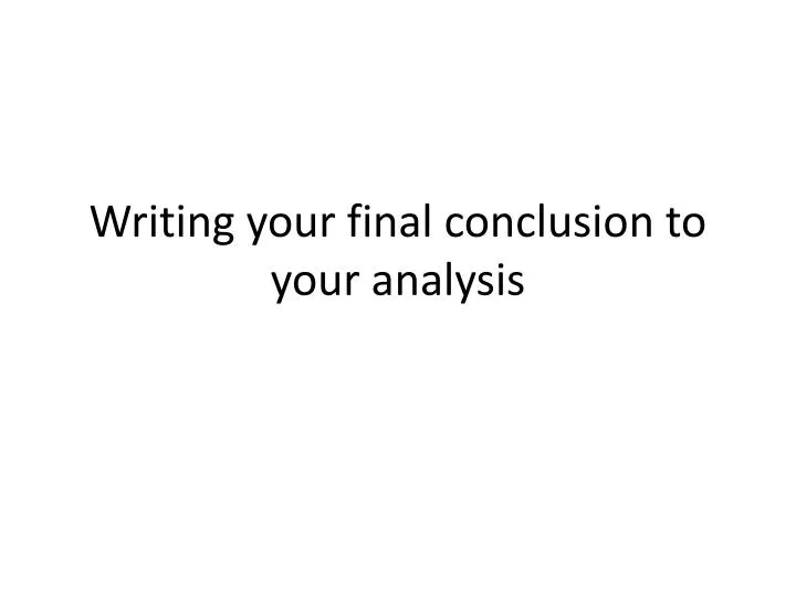 writing your final conclusion to your analysis