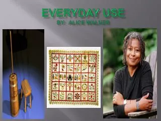 EveryDAY USE by: Alice Walker