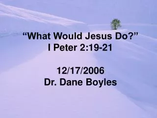 “What Would Jesus Do?” I Peter 2:19-21 12/17/2006 Dr. Dane Boyles