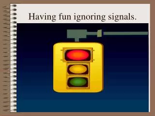 Having fun ignoring signals.