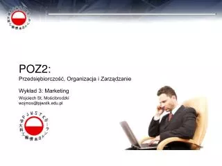 POZ2: Przedsiębiorczość, Organizacja i Zarządzanie Wykład 3: Marketing Wojciech St. Mościbrodzki wojmos@pjwstk.edu.pl