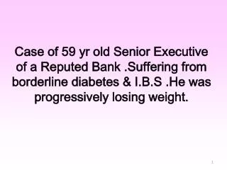 Case of 59 yr old Senior Executive of a Reputed Bank .Suffering from borderline diabetes &amp; I.B.S .He was progressive