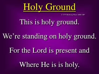 This is holy ground. We’re standing on holy ground. For the Lord is present and Where He is is holy.
