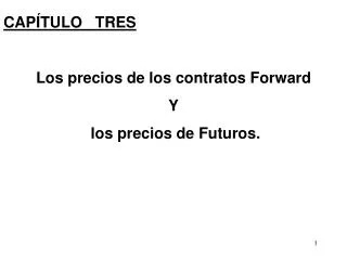 CAPÍTULO TRES Los precios de los contratos Forward Y los precios de Futuros.