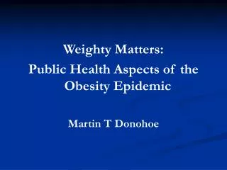 Weighty Matters: Public Health Aspects of the Obesity Epidemic Martin T Donohoe