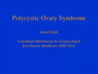 Polycystic Ovary Syndrome Jamal Zaidi Consultant Obstetrician &amp; Gynaecologist East Sussex Healthcare NHS Trust