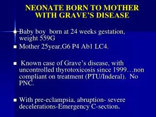 NEONATE BORN TO MOTHER WITH GRAVE’S DISEASE Baby boy born at 24 weeks gestation, weight 559G Mother 25year,G6 P4 Ab1 LC