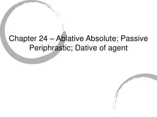 Chapter 24 – Ablative Absolute; Passive Periphrastic; Dative of agent