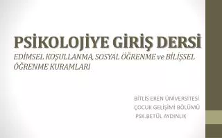 PSİKOLOJİYE GİRİŞ DERSİ EDİMSEL KOŞULLANMA, SOSYAL ÖĞRENME ve BİLİŞSEL ÖĞRENME KURAMLARI
