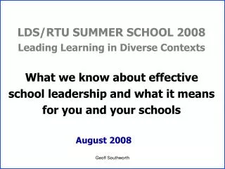 LDS/RTU SUMMER SCHOOL 2008 Leading Learning in Diverse Contexts What we know about effective school leadership and what