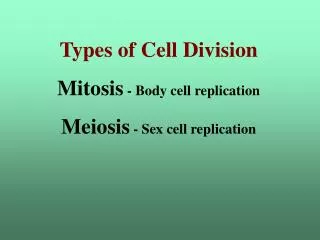 Types of Cell Division Mitosis - Body cell replication Meiosis - Sex cell replication