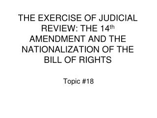 THE EXERCISE OF JUDICIAL REVIEW: THE 14 th AMENDMENT AND THE NATIONALIZATION OF THE BILL OF RIGHTS