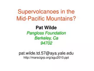 Supervolcanoes in the Mid-Pacific Mountains? Pat Wilde Pangloss Foundation Berkeley, Ca 94702 pat.wilde.td.57@aya.yale.e