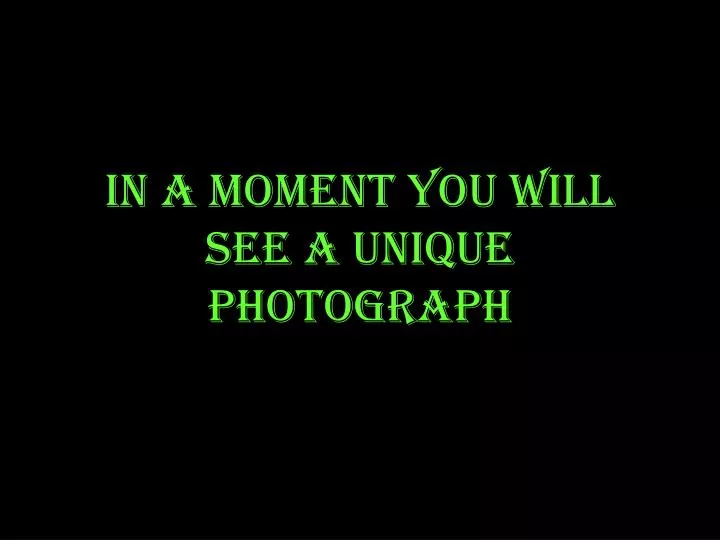 in a moment you will see a unique photograph