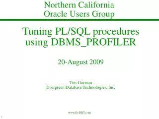Tuning PL/SQL procedures using DBMS_PROFILER 20-August 2009 Tim Gorman Evergreen Database Technologies, Inc.