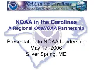 NOAA in the Carolinas A Regional OneNOAA Partnership Presentation to NOAA Leadership May 17, 2006 Silver Spring, MD