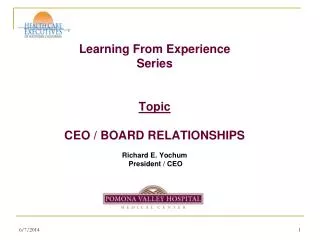 Learning From Experience Series Topic CEO / BOARD RELATIONSHIPS Richard E. Yochum President / CEO