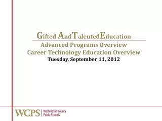G ifted A nd T alented E ducation Advanced Programs Overview Career Technology Education Overview Tuesday, September