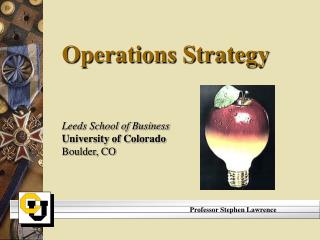 Operations Strategy Leeds School of Business University of Colorado Boulder, CO