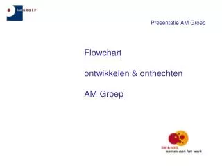Presentatie AM Groep 			Flowchart 			ontwikkelen &amp; onthechten 			AM Groep