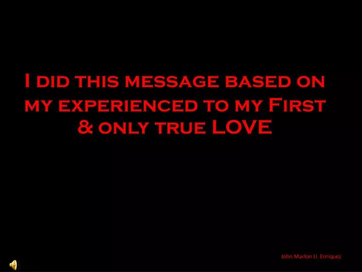 i did this message based on my experienced to my first only true love