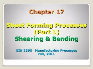 Chapter 17 Sheet Forming Processes (Part 1) Shearing &amp; Bending EIN 3390 Manufacturing Processes Fall, 2011