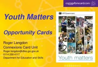 Youth Matters Opportunity Cards Roger Langdon Connexions Card Unit Roger.langdon@dfes.gsi.gov.uk 0114 259 4117 Departmen