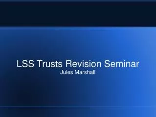 LSS Trusts Revision Seminar Jules Marshall