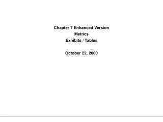 Chapter 7 Enhanced Version Metrics Exhibits / Tables October 22, 2000