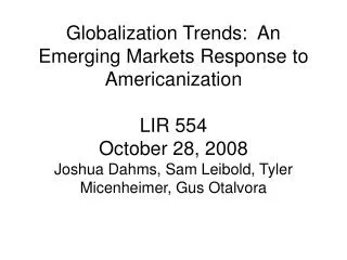 Globalization Trends: An Emerging Markets Response to Americanization LIR 554 October 28, 2008 Joshua Dahms, Sam Leibol