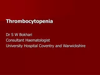 Thrombocytopenia Dr S W Bokhari Consultant Haematologist University Hospital Coventry and Warwickshire