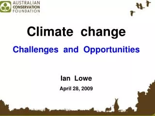 Climate change Challenges and Opportunities Ian Lowe April 28, 2009