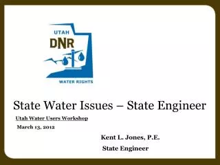 State Water Issues – State Engineer Utah Water Users Workshop March 13, 2012 Kent L. Jones, P.E.