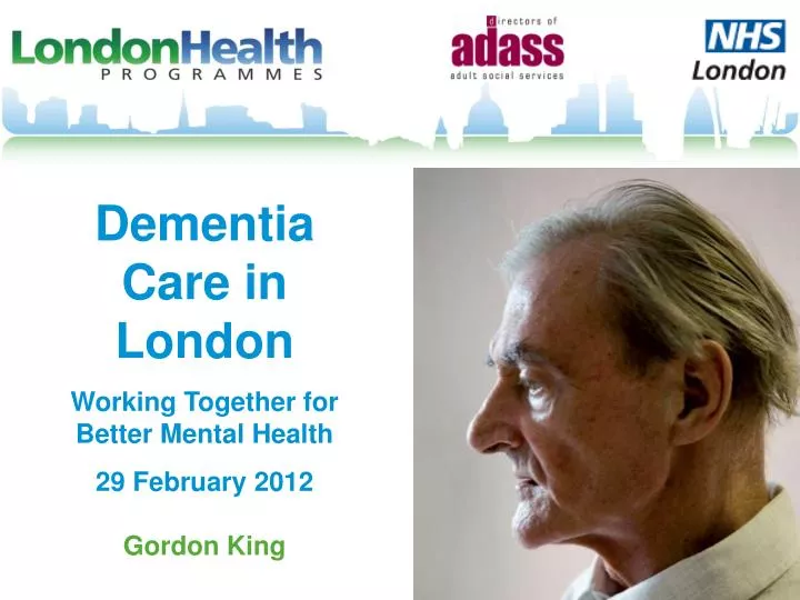 dementia care in london working together for better mental health 29 february 2012 gordon king