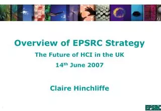 Overview of EPSRC Strategy The Future of HCI in the UK 14 th June 2007 Claire Hinchliffe