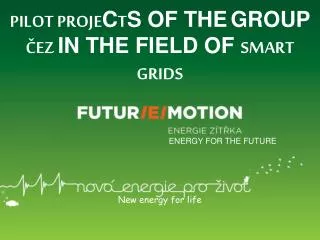 PILOT PROJE C T S OF THE GROUP ČEZ IN THE FIELD OF SMART GRIDS ENERGY FOR THE FUTURE New energy for life