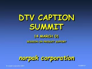 DTV CAPTION SUMMIT 14 MARCH 01 SESSION ON PRODUCT SUPPORT norpak corporation