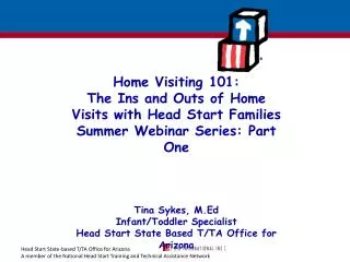 Home Visiting 101: The Ins and Outs of Home Visits with Head Start Families Summer Webinar Series: Part One Tina Sykes,