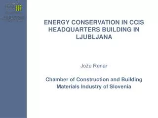 ENERGY CONSERVATION IN CCIS HEADQUARTERS BUILDING IN LJUBLJANA Jože Renar Chamber of C onstruction and B uilding M a