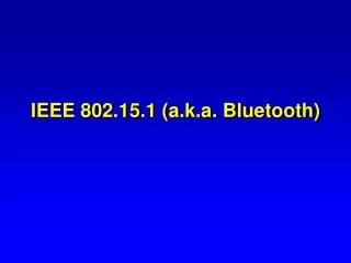 IEEE 802.15.1 (a.k.a. Bluetooth)