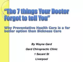 “The 7 things Your Doctor Forgot to tell You” Why Preventative Health Care is a far better option than Sickness Care